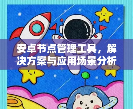 安卓节点管理工具，解决方案与应用场景分析