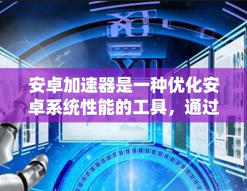 安卓加速器是一种优化安卓系统性能的工具,通过调整系统资源分配、优化内存管理、限制后台进程等方式,来提升手机运行速度和性能。以下是使用安卓加速器的基本步骤和注意事项 安卓加速器是一种优化安卓系统性能的工具,通过调整系统资源分配、优化内存管理、限制后台进程等方式,来提升手机运行速度和性能。以下是使用安卓加速器的基本步骤和注意事项
