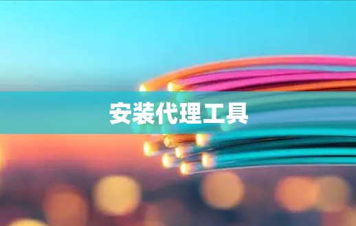 安装代理工具 安装代理工具