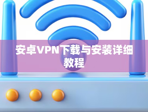 安卓VPN下载与安装详细教程