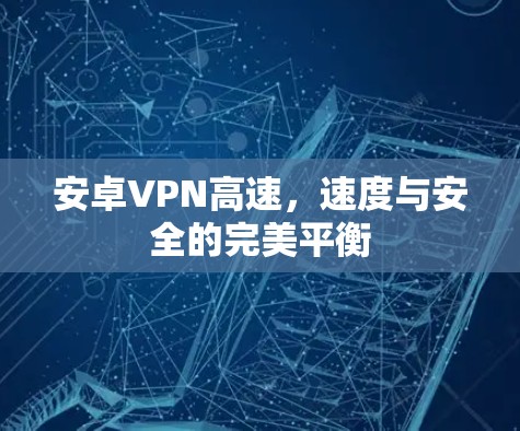 安卓VPN高速,速度与安全的完美平衡 安卓VPN高速,速度与安全的完美平衡