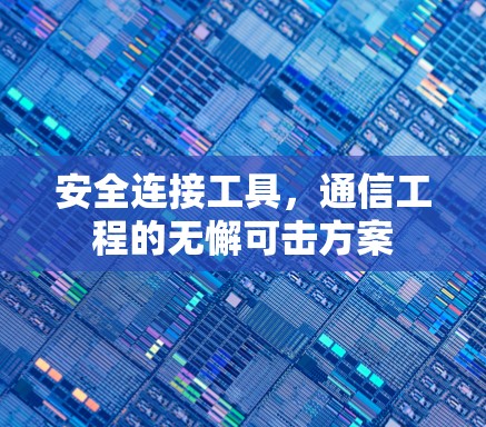 安全连接工具,通信工程的无懈可击方案 安全连接工具,通信工程的无懈可击方案