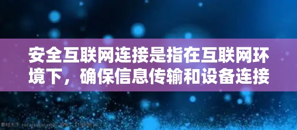 安全互联网连接是指在互联网环境下，确保信息传输和设备连接的安全性，防止数据泄露、篡改、侵权等安全威胁。以下是一些关键点，帮助您理解并提升安全互联网连接的措施