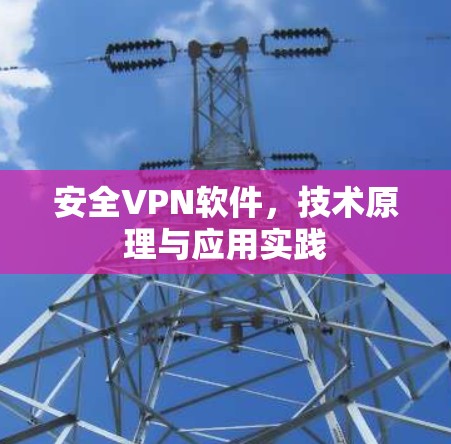 安全VPN软件,技术原理与应用实践 安全VPN软件,技术原理与应用实践