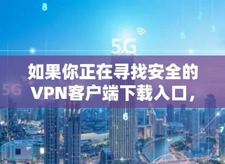 如果你正在寻找安全的VPN客户端下载入口,可以参考以下几点建议 如果你正在寻找安全的VPN客户端下载入口,可以参考以下几点建议