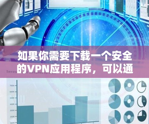 如果你需要下载一个安全的VPN应用程序,可以通过以下步骤操作 如果你需要下载一个安全的VPN应用程序,可以通过以下步骤操作