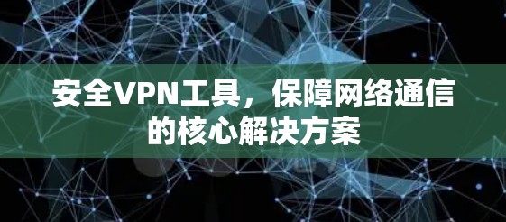 安全VPN工具，保障网络通信的核心解决方案