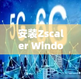 安装Zscaler Windows客户端的步骤如下 安装Zscaler Windows客户端的步骤如下