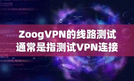 ZoogVPN的线路测试通常是指测试VPN连接的质量、稳定性和性能。以下是一些常见的线路测试方法和步骤 ZoogVPN的线路测试通常是指测试VPN连接的质量、稳定性和性能。以下是一些常见的线路测试方法和步骤