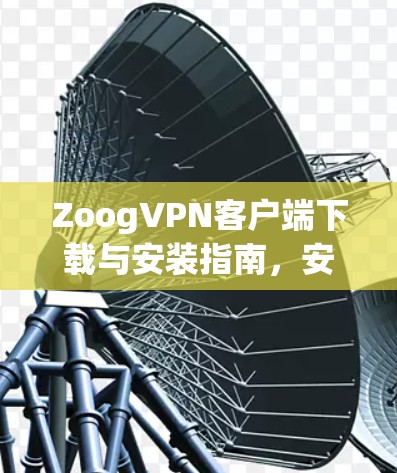 ZoogVPN客户端下载与安装指南，安卓与苹果平台详解