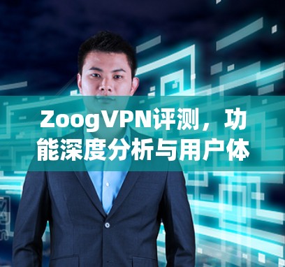 ZoogVPN评测,功能深度分析与用户体验考量 ZoogVPN评测,功能深度分析与用户体验考量