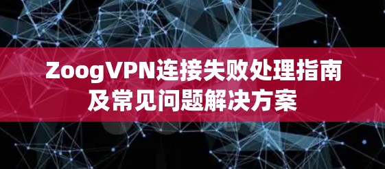 ZoogVPN连接失败处理指南及常见问题解决方案