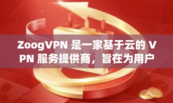 ZoogVPN 是一家基于云的 VPN 服务提供商,旨在为用户提供安全、匿名和高效的网络连接解决方案。以下是对 ZoogVPN 功能的详细评测 ZoogVPN 是一家基于云的 VPN 服务提供商,旨在为用户提供安全、匿名和高效的网络连接解决方案。以下是对 ZoogVPN 功能的详细评测