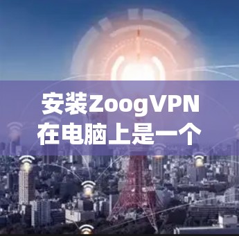 安装ZoogVPN在电脑上是一个相对简单的过程,但需要按照以下步骤进行操作。ZoogVPN是提供免费VPN服务的公司,用户可以通过其官网或应用商店下载安装 安装ZoogVPN在电脑上是一个相对简单的过程,但需要按照以下步骤进行操作。ZoogVPN是提供免费VPN服务的公司,用户可以通过其官网或应用商店下载安装