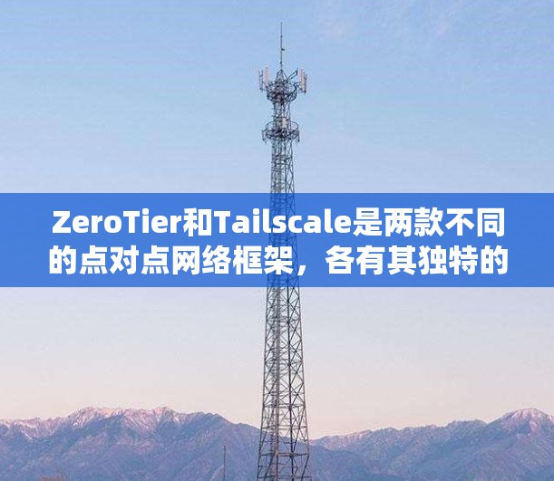 ZeroTier和Tailscale是两款不同的点对点网络框架,各有其独特的功能和应用场景。以下是它们的详细比较 ZeroTier和Tailscale是两款不同的点对点网络框架,各有其独特的功能和应用场景。以下是它们的详细比较