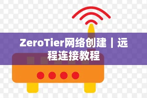 ZeroTier网络创建|远程连接教程 ZeroTier网络创建|远程连接教程