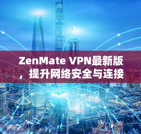 ZenMate VPN最新版,提升网络安全与连接效率 ZenMate VPN最新版,提升网络安全与连接效率