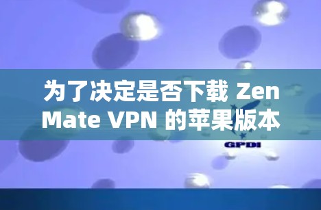为了决定是否下载 ZenMate VPN 的苹果版本,可以从以下几个方面进行评估 为了决定是否下载 ZenMate VPN 的苹果版本,可以从以下几个方面进行评估