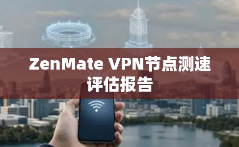 ZenMate VPN节点测速评估报告