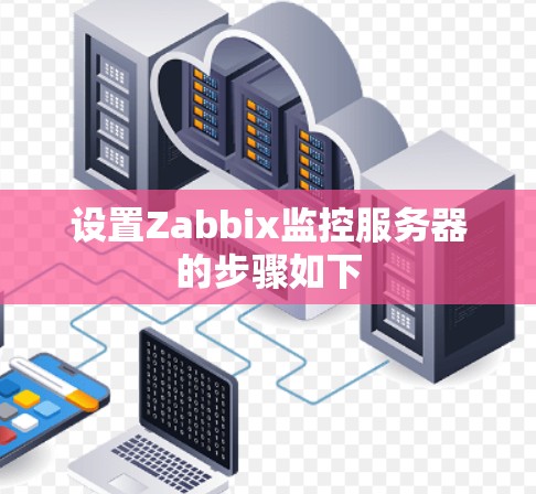 设置Zabbix监控服务器的步骤如下 设置Zabbix监控服务器的步骤如下