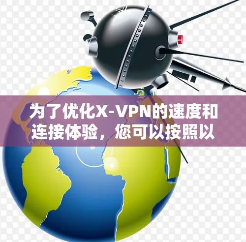 为了优化X-VPN的速度和连接体验，您可以按照以下步骤进行调整和优化