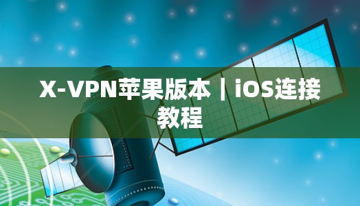 X-VPN苹果版本｜iOS连接教程