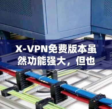 X-VPN免费版本虽然功能强大，但也有一些限制，以下是其主要功能限制