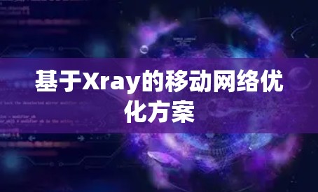 基于Xray的移动网络优化方案