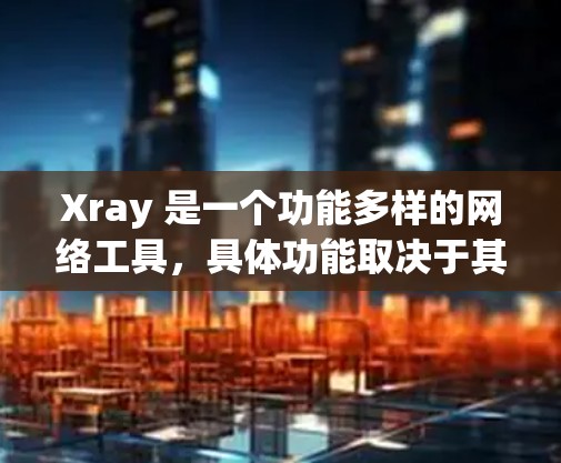 Xray 是一个功能多样的网络工具,具体功能取决于其应用场景。以下是一些常见的用途和功能 Xray 是一个功能多样的网络工具,具体功能取决于其应用场景。以下是一些常见的用途和功能