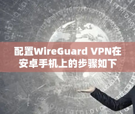 配置WireGuard VPN在安卓手机上的步骤如下