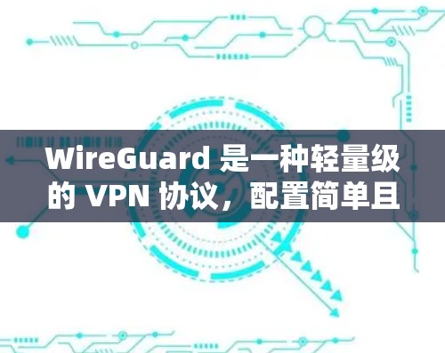 WireGuard 是一种轻量级的 VPN 协议，配置简单且性能优异。以下是 WireGuard VPN 客户端下载及配置教程