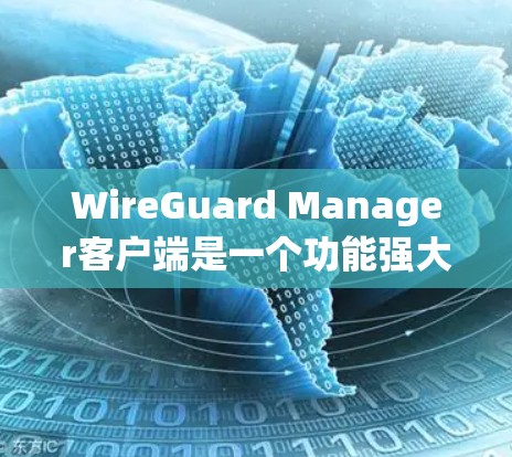 WireGuard Manager客户端是一个功能强大的工具，旨在简化和管理WireGuard VPN连接。它提供了从配置到监控的全套解决方案，适用于个人和企业用户。以下是该客户端的详细功能介绍