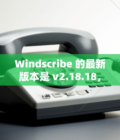 Windscribe 的最新版本是 v2.18.18,发布于 2023年12月12日。以下是该版本的主要更新内容 Windscribe 的最新版本是 v2.18.18,发布于 2023年12月12日。以下是该版本的主要更新内容