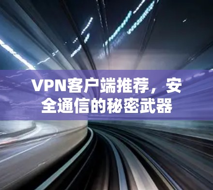 VPN客户端推荐,安全通信的秘密武器 VPN客户端推荐,安全通信的秘密武器