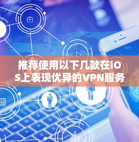 推荐使用以下几款在iOS上表现优异的VPN服务