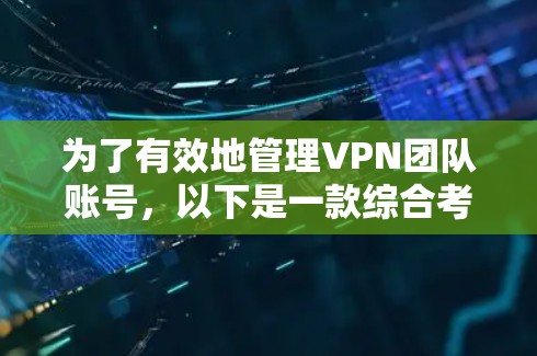 为了有效地管理VPN团队账号，以下是一款综合考虑功能、成本和易用性的解决方案