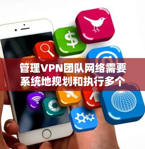 管理VPN团队网络需要系统地规划和执行多个关键步骤,以确保网络的安全性、稳定性和高效性。以下是一个详细的分步指南,帮助您顺利完成VPN网络的管理 管理VPN团队网络需要系统地规划和执行多个关键步骤,以确保网络的安全性、稳定性和高效性。以下是一个详细的分步指南,帮助您顺利完成VPN网络的管理