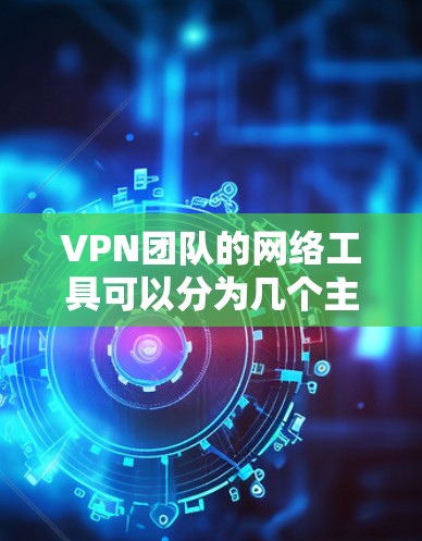 VPN团队的网络工具可以分为几个主要类别，每个类别提供不同的功能以支持VPN网络的安全性和管理。以下是这些工具的详细分类和用途