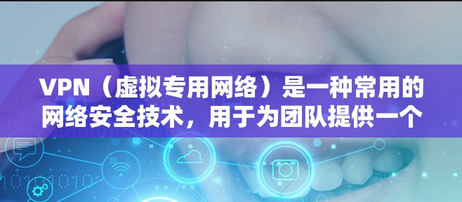 VPN（虚拟专用网络）是一种常用的网络安全技术，用于为团队提供一个安全、可控的网络环境，特别是在公共网络或不安全的网络中。以下是一个关于VPN团队办公方案的详细说明，包括关键组件、实施步骤和注意事项
