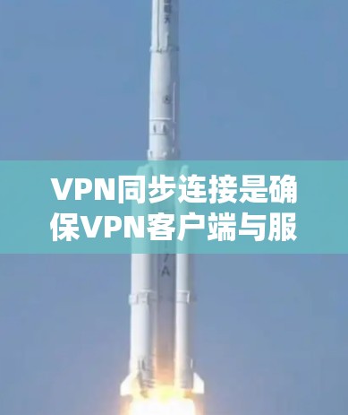 VPN同步连接是确保VPN客户端与服务器保持实时、稳定连接的关键技术，以下是实现同步连接的详细步骤和建议