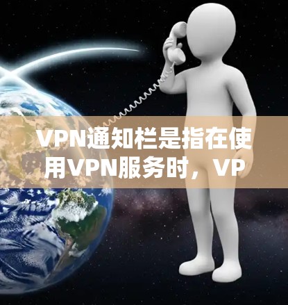 VPN通知栏是指在使用VPN服务时,VPN软件或服务在手机或电脑的通知栏中显示的通知或提示信息。这些通知通常包括VPN连接状态、网络配置信息、连接错误提示、定期更新提醒等内容 VPN通知栏是指在使用VPN服务时,VPN软件或服务在手机或电脑的通知栏中显示的通知或提示信息。这些通知通常包括VPN连接状态、网络配置信息、连接错误提示、定期更新提醒等内容
