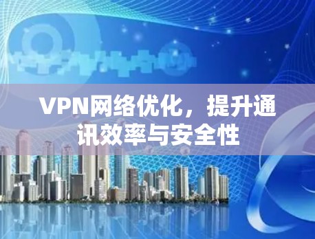 VPN网络优化,提升通讯效率与安全性 VPN网络优化,提升通讯效率与安全性