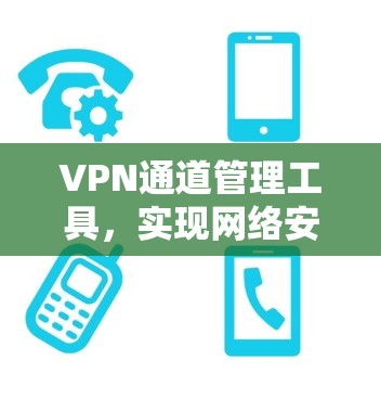VPN通道管理工具，实现网络安全与灵活访问的双重保障