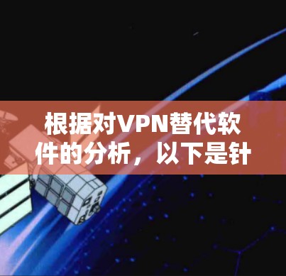 根据对VPN替代软件的分析,以下是针对不同使用场景的推荐 根据对VPN替代软件的分析,以下是针对不同使用场景的推荐