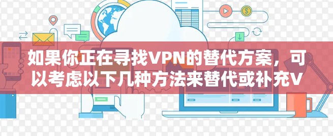 如果你正在寻找VPN的替代方案，可以考虑以下几种方法来替代或补充VPN服务