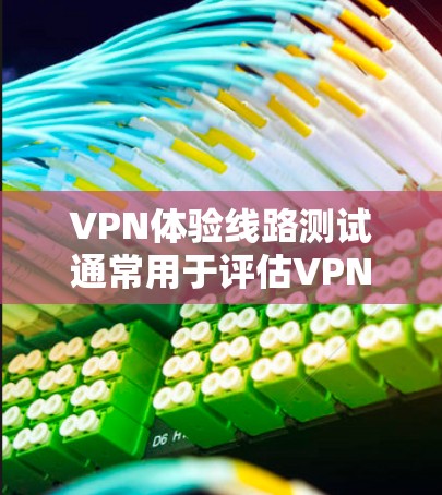 VPN体验线路测试通常用于评估VPN服务的性能、稳定性和安全性。以下是一些常见的测试方法和步骤 VPN体验线路测试通常用于评估VPN服务的性能、稳定性和安全性。以下是一些常见的测试方法和步骤