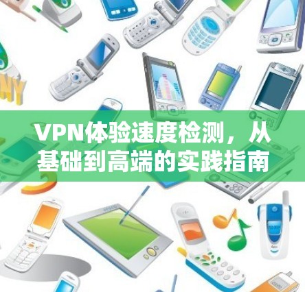VPN体验速度检测,从基础到高端的实践指南 VPN体验速度检测,从基础到高端的实践指南