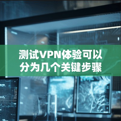 测试VPN体验可以分为几个关键步骤，以确保其稳定性和性能。以下是详细的步骤指南