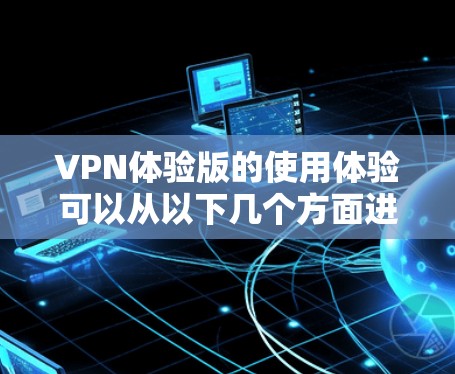 VPN体验版的使用体验可以从以下几个方面进行详细分析