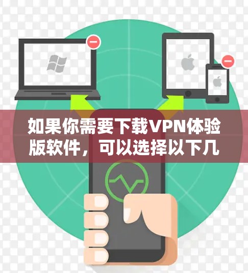 如果你需要下载VPN体验版软件，可以选择以下几款知名的VPN服务提供商的体验版
